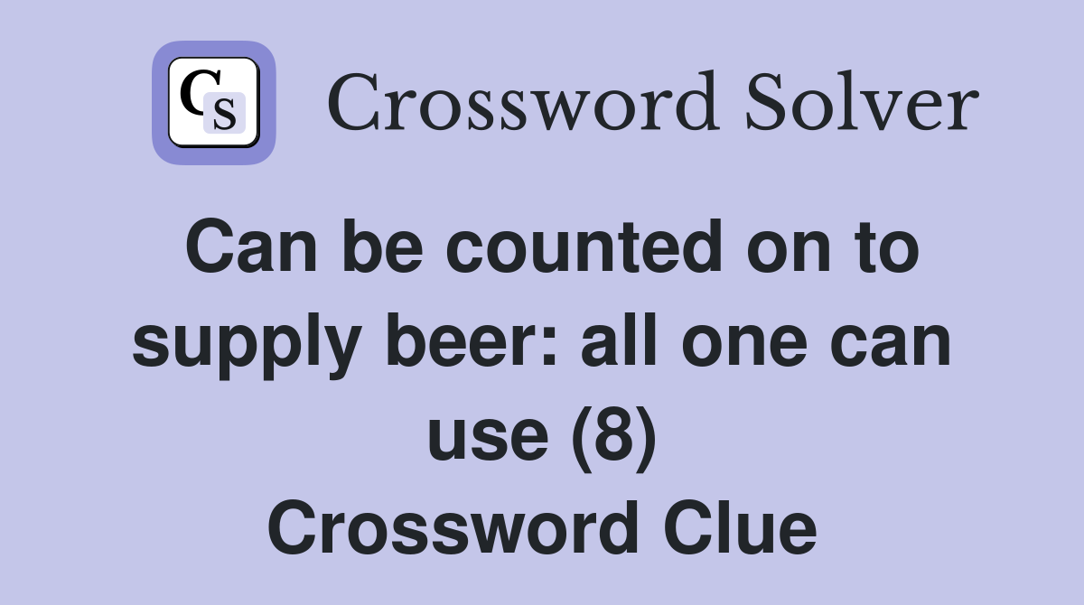 Can be counted on to supply beer: all one can use (8) Crossword Clue