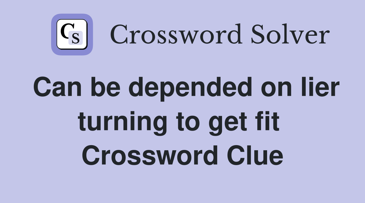 Can be depended on lier turning to get fit  Crossword Clue