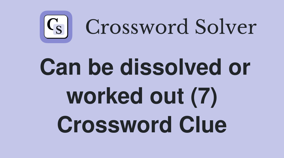 Can be dissolved or worked out (7) Crossword Clue