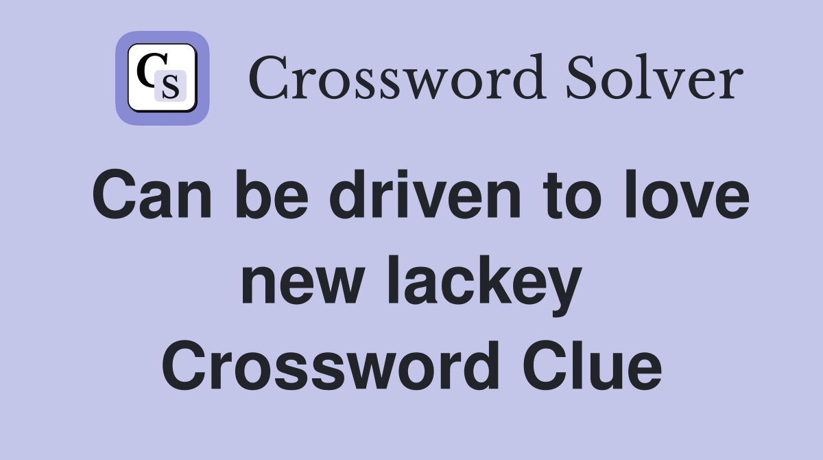 Can be driven to love new lackey Crossword Clue