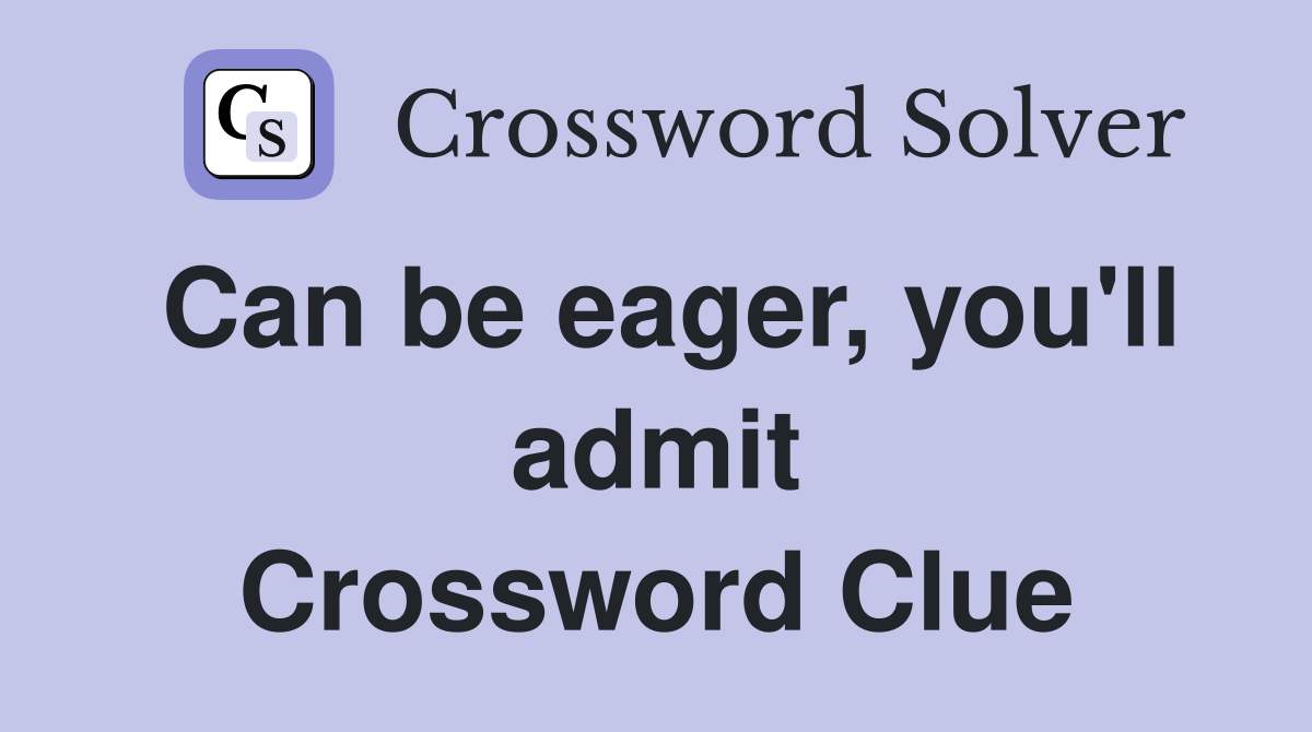 Can be eager, you'll admit Crossword Clue