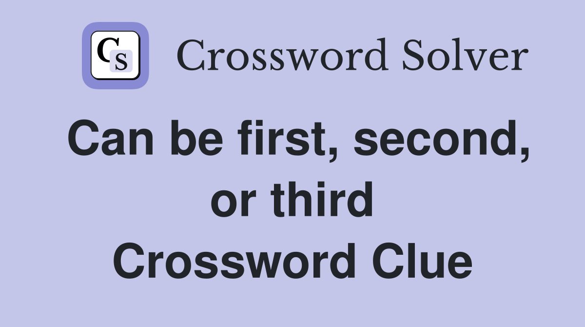 Can be first, second, or third Crossword Clue