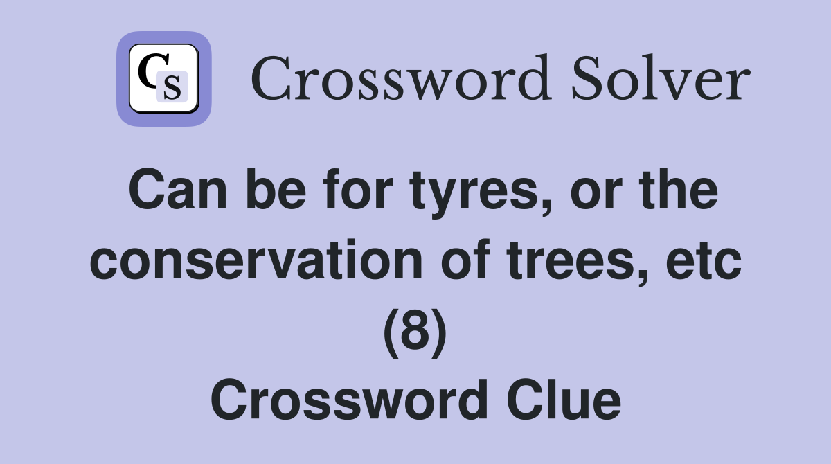 Can be for tyres, or the conservation of trees, etc (8) Crossword Clue