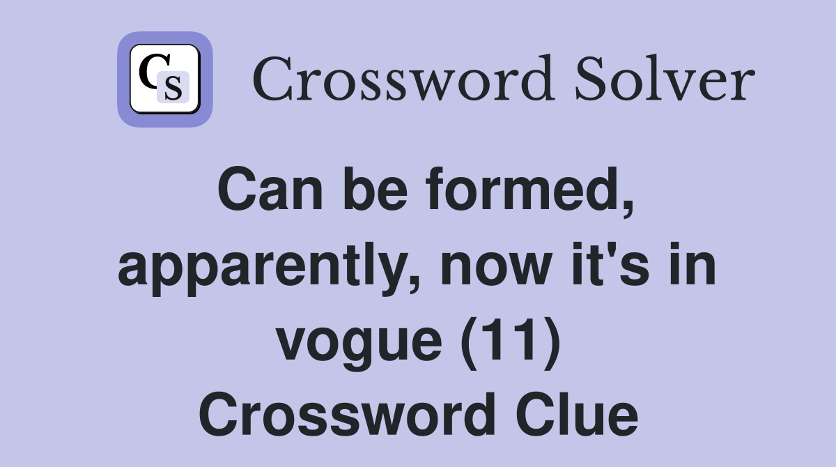 Can be formed, apparently, now it's in vogue (11) Crossword Clue