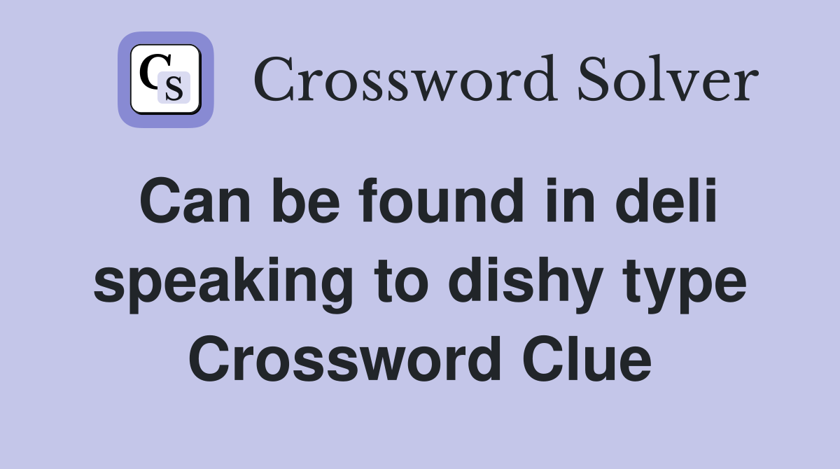 Can be found in deli speaking to dishy type Crossword Clue