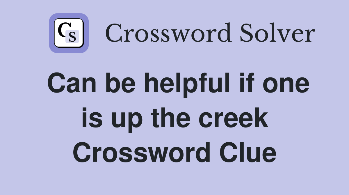 Can be helpful if one is up the creek Crossword Clue