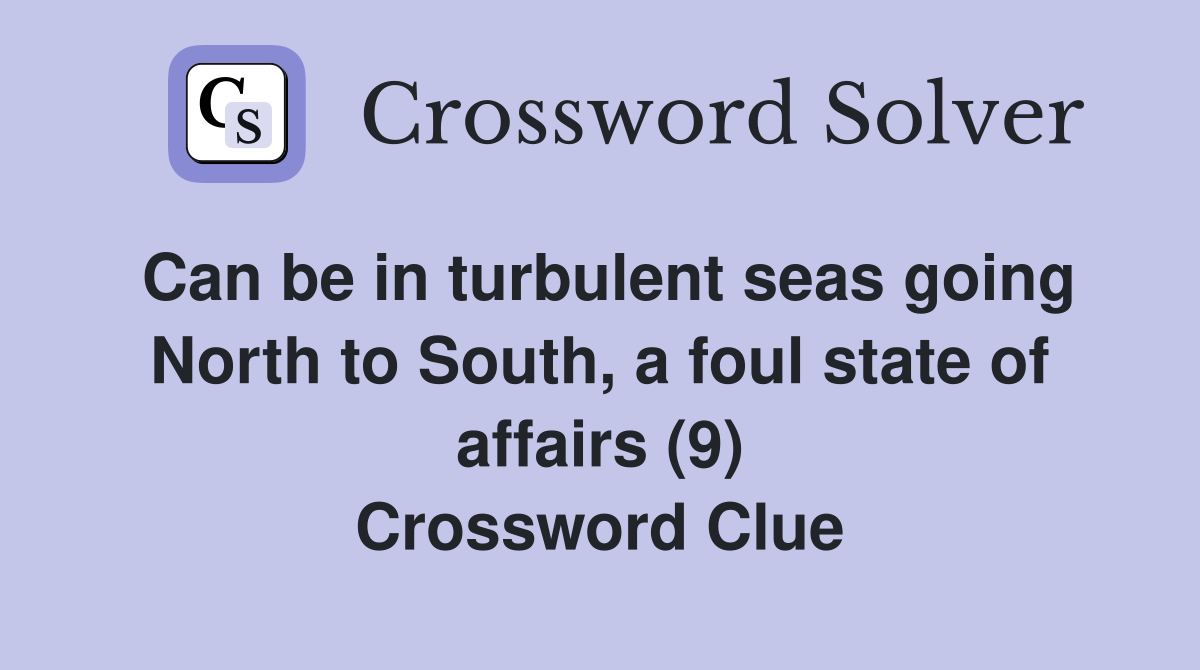 Can be in turbulent seas going North to South, a foul state of affairs (9) Crossword Clue