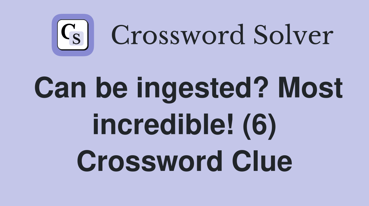 Can be ingested? Most incredible! (6) Crossword Clue