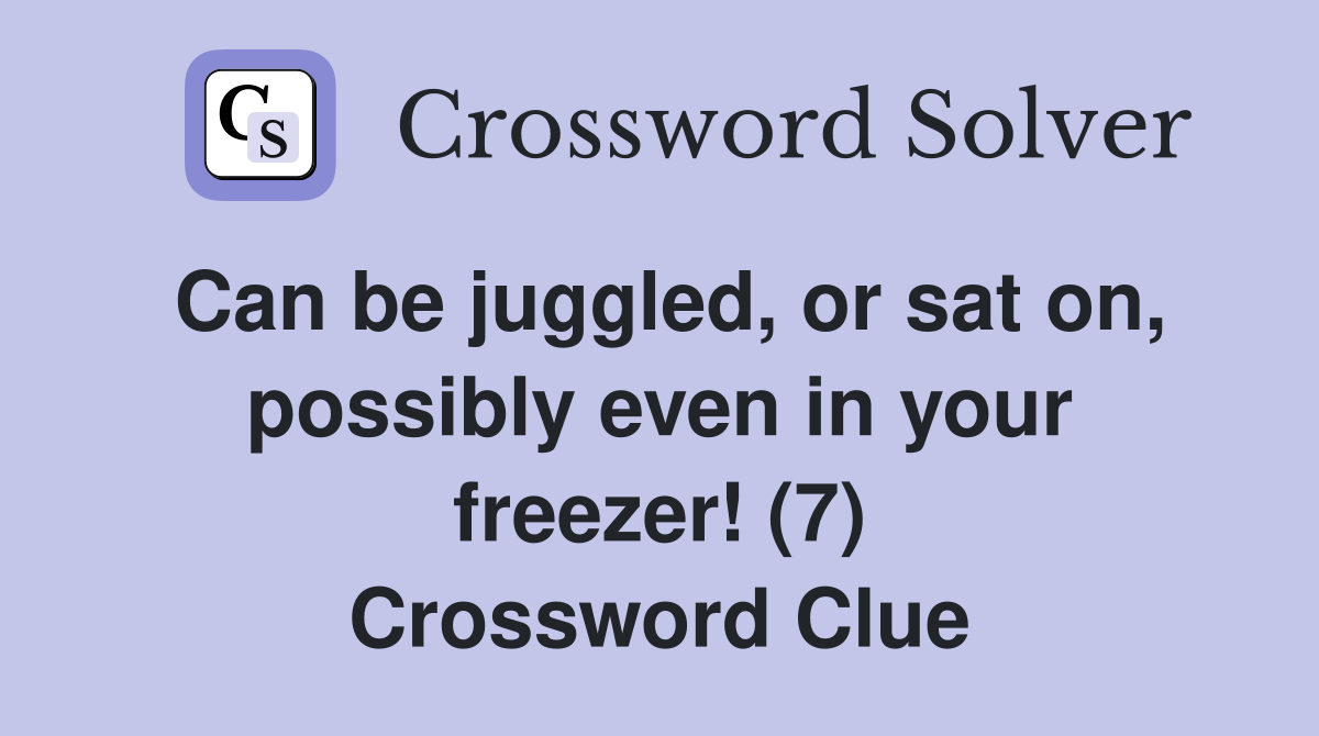 Can be juggled, or sat on, possibly even in your freezer! (7) Crossword Clue