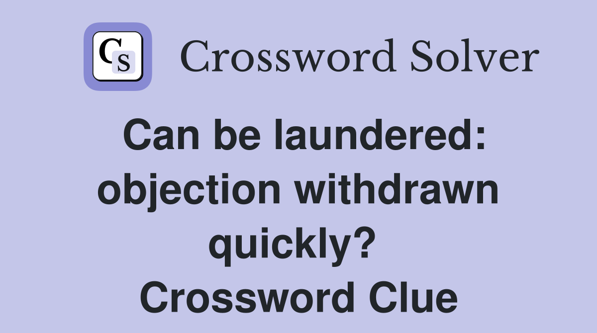 Can be laundered: objection withdrawn quickly?  Crossword Clue