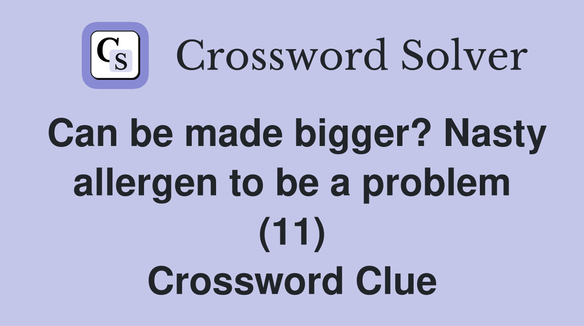 Can be made bigger? Nasty allergen to be a problem (11) Crossword Clue