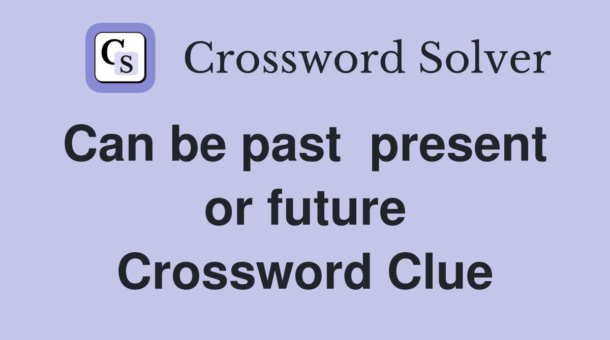 Can be past  present  or future Crossword Clue