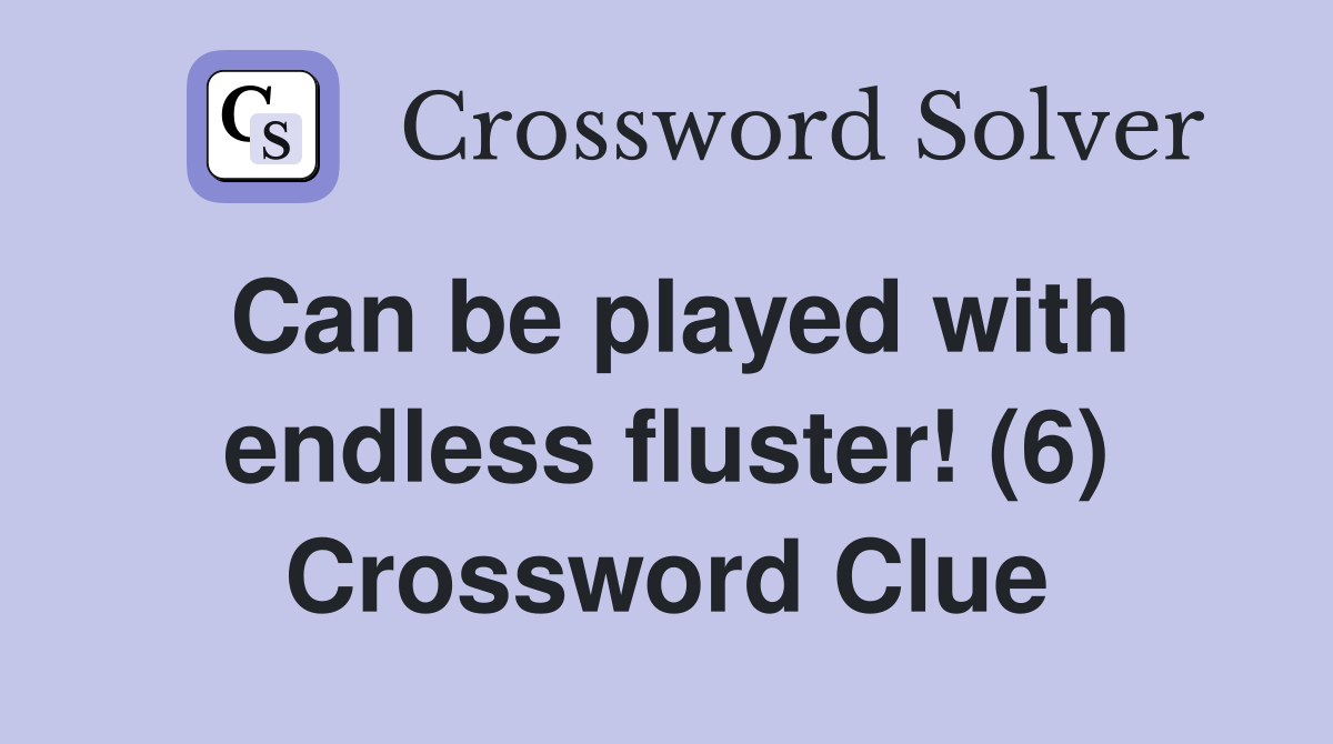 Can be played with endless fluster! (6) Crossword Clue