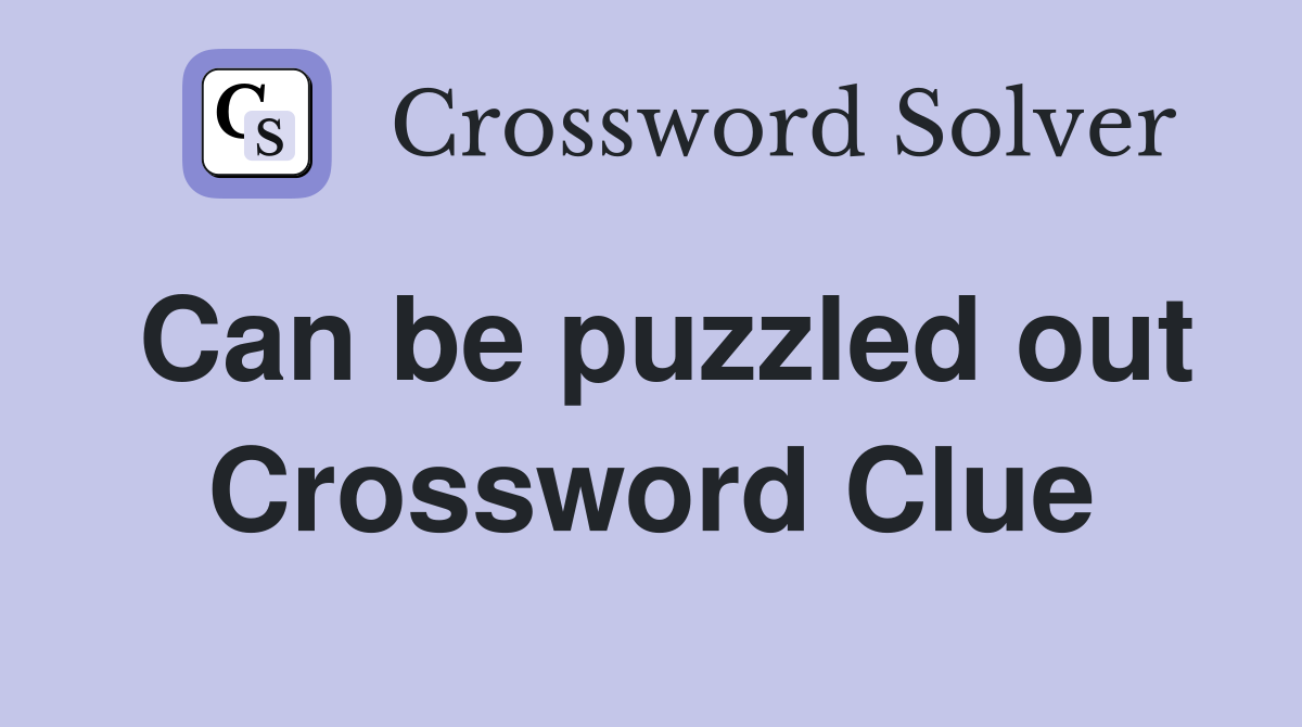 Can be puzzled out Crossword Clue