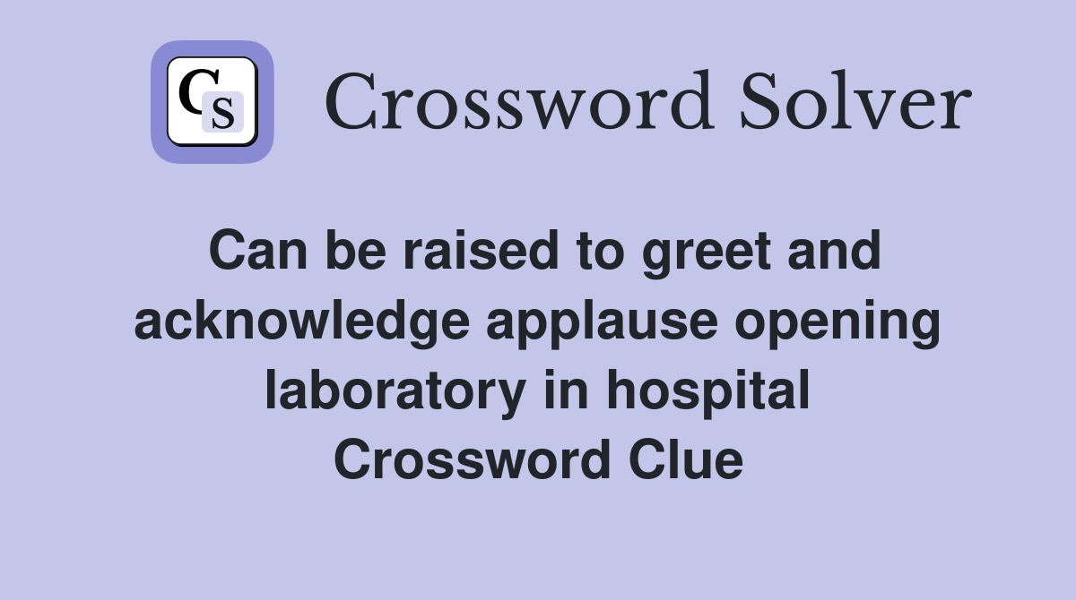 Can be raised to greet and acknowledge applause opening laboratory in hospital Crossword Clue