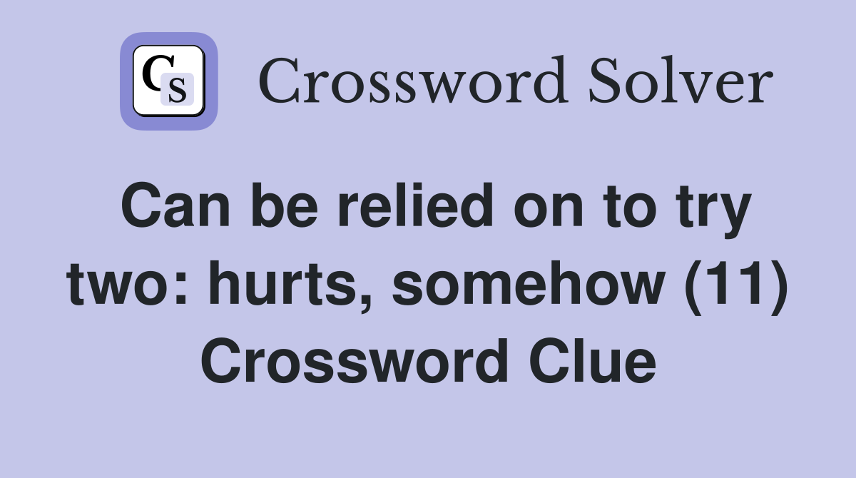 Can be relied on to try two: hurts, somehow (11) Crossword Clue