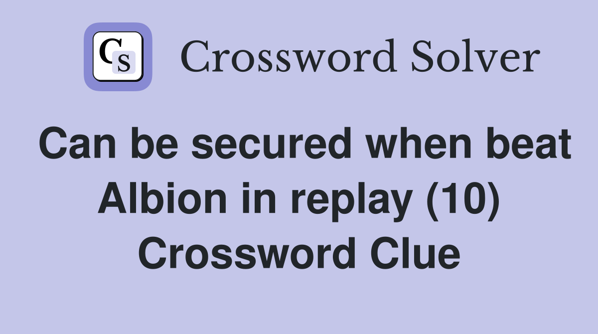 Can be secured when beat Albion in replay (10) Crossword Clue