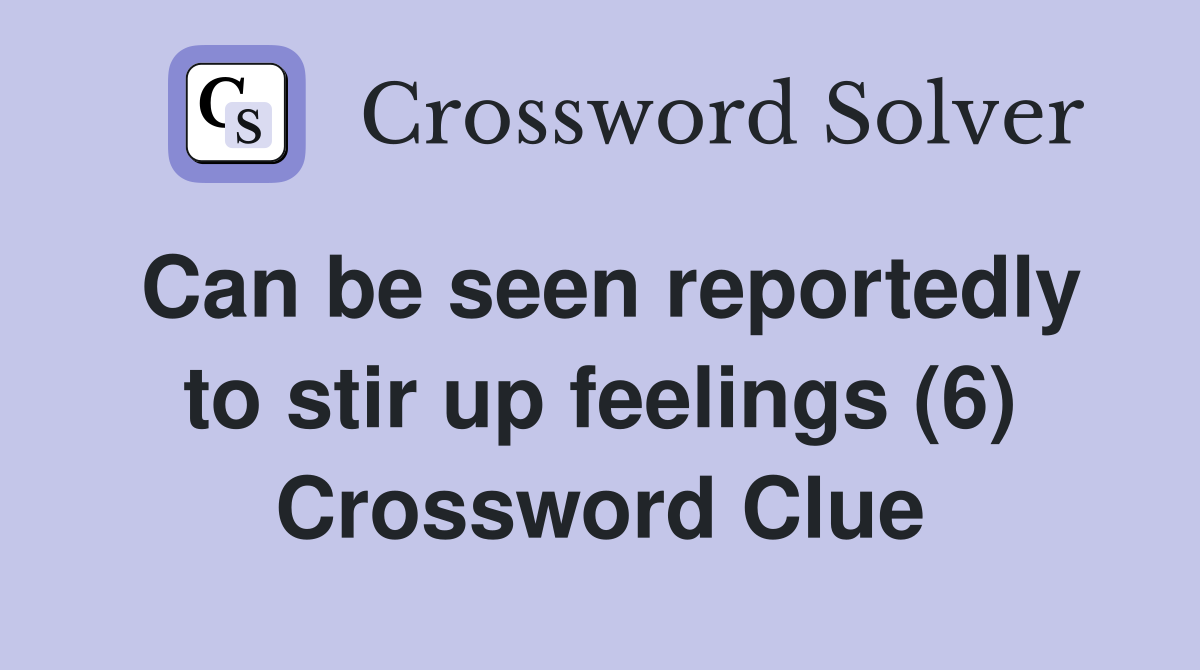 Can be seen reportedly to stir up feelings (6) Crossword Clue