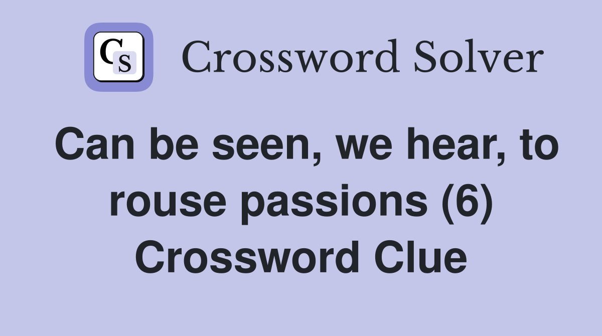 Can be seen, we hear, to rouse passions (6) Crossword Clue