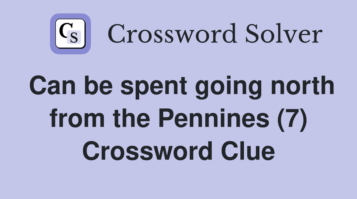 Can be spent going north from the Pennines (7) Crossword Clue