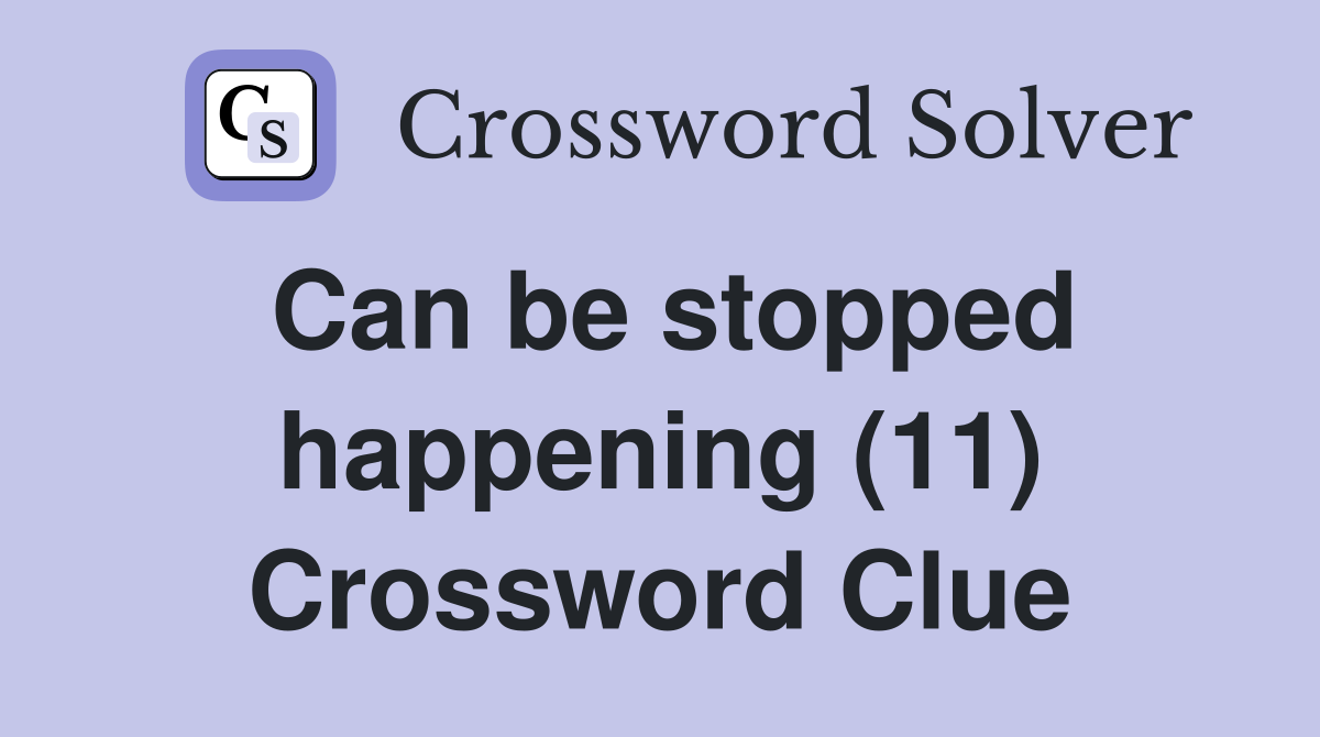 Can be stopped happening (11) Crossword Clue
