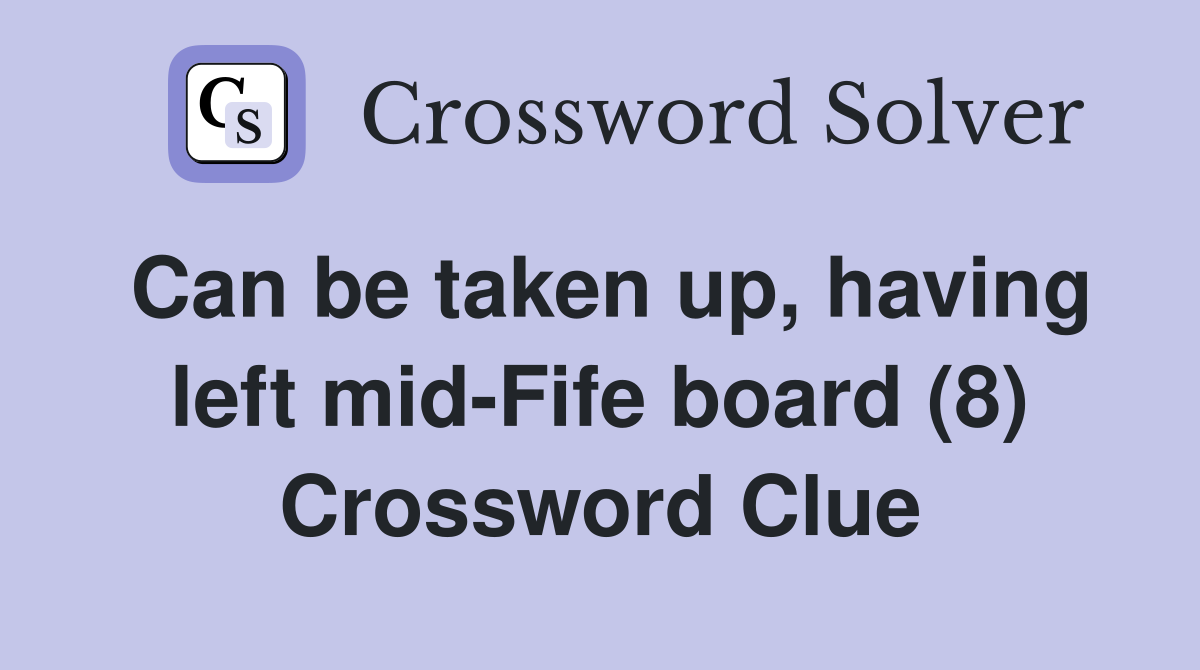 Can be taken up, having left mid-Fife board (8) Crossword Clue