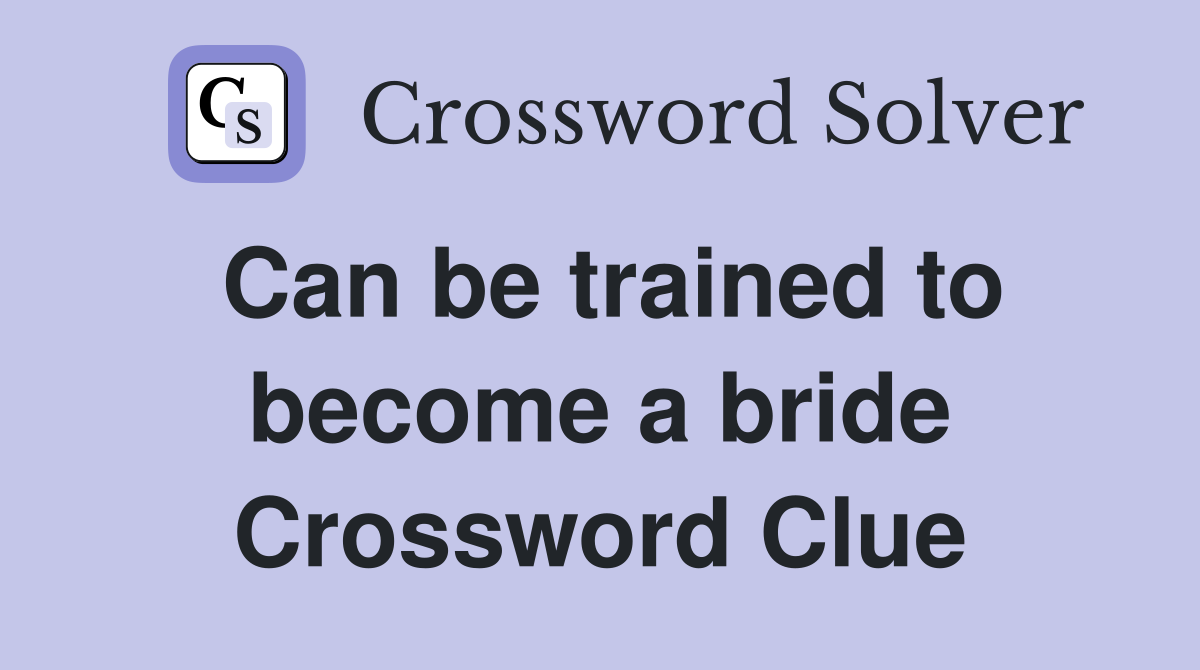 Can be trained to become a bride Crossword Clue