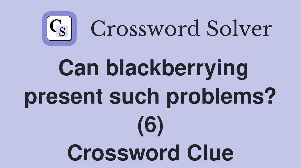 Can blackberrying present such problems? (6) Crossword Clue