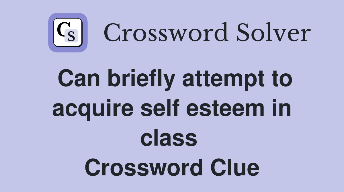 Can briefly attempt to acquire self esteem in class  Crossword Clue