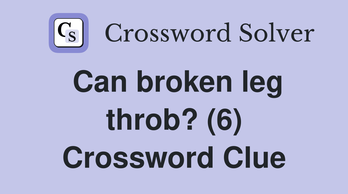 Can broken leg throb? (6) Crossword Clue