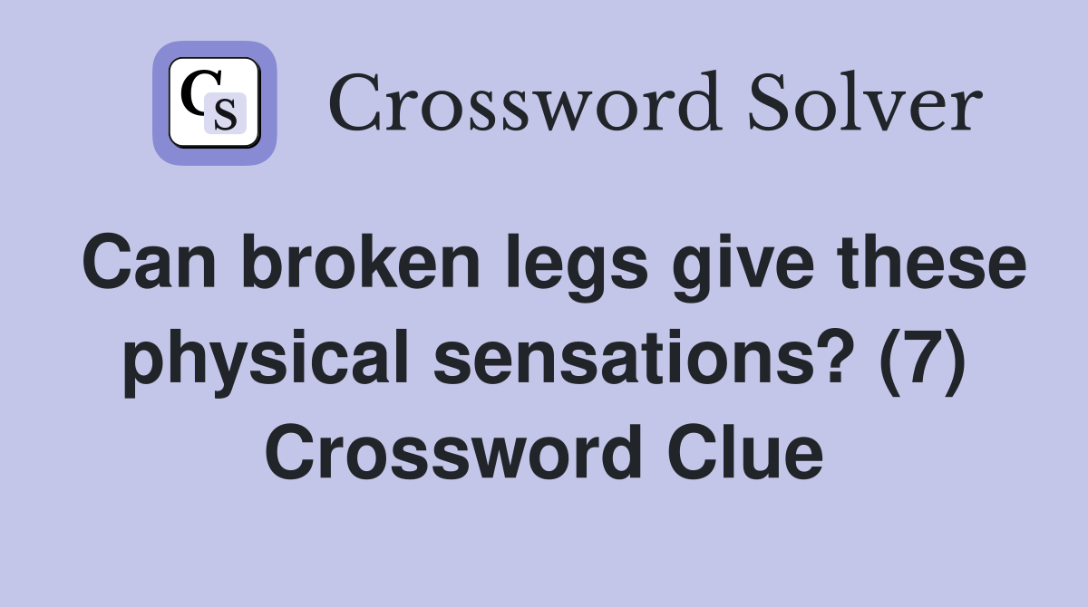Can broken legs give these physical sensations? (7) Crossword Clue
