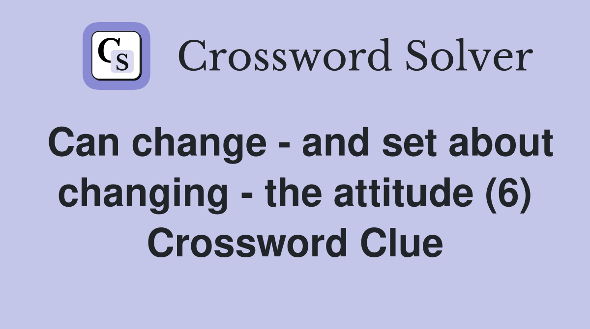 Can change - and set about changing - the attitude (6) Crossword Clue
