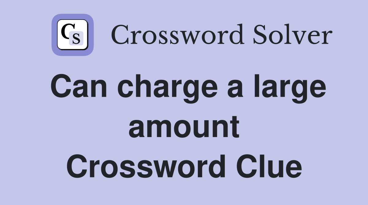 Can charge a large amount Crossword Clue