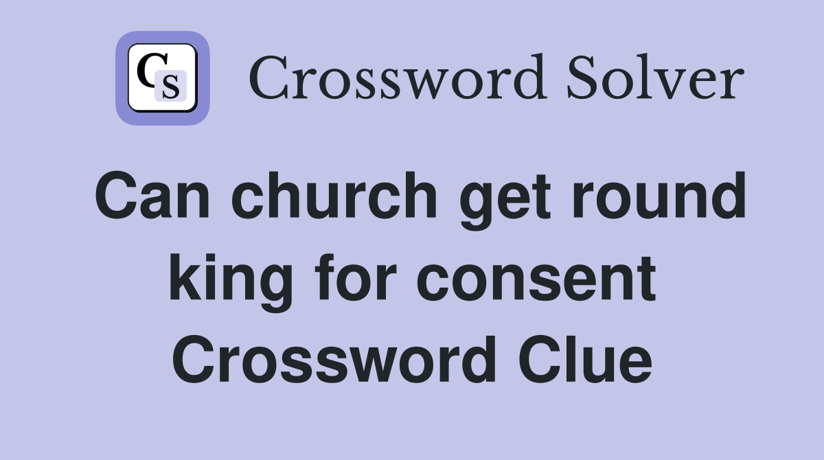 Can church get round king for consent Crossword Clue