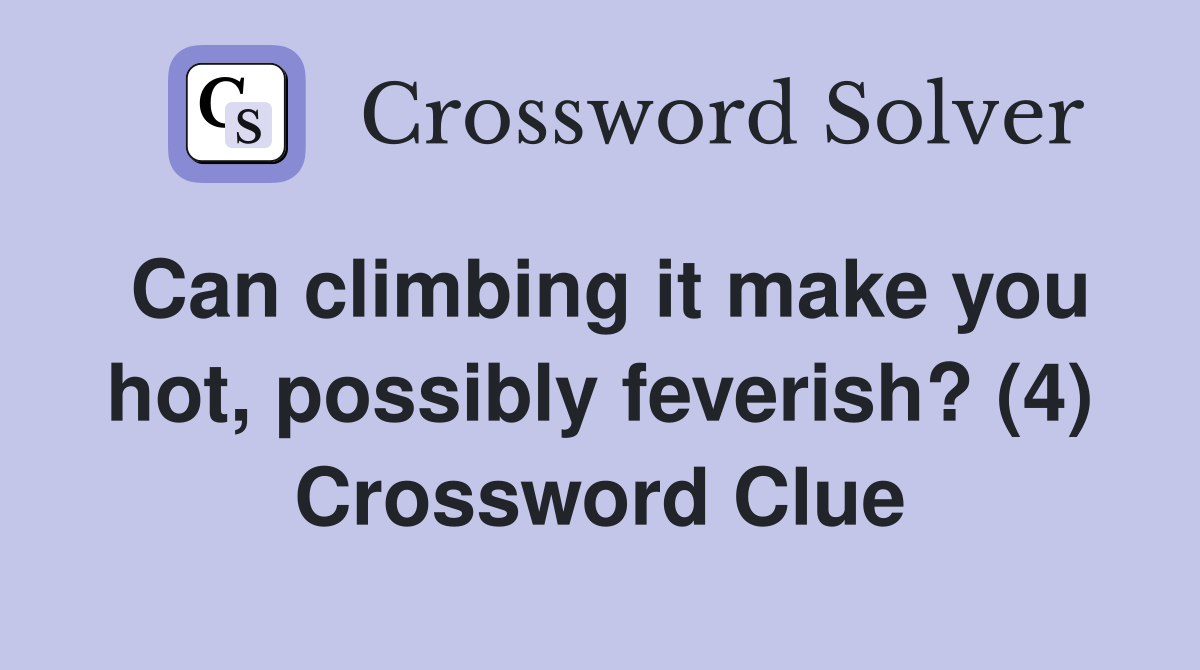Can climbing it make you hot, possibly feverish? (4) Crossword Clue