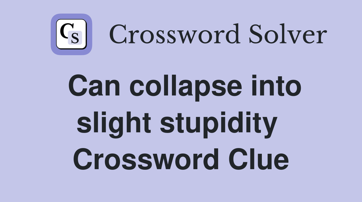 Can collapse into slight stupidity  Crossword Clue