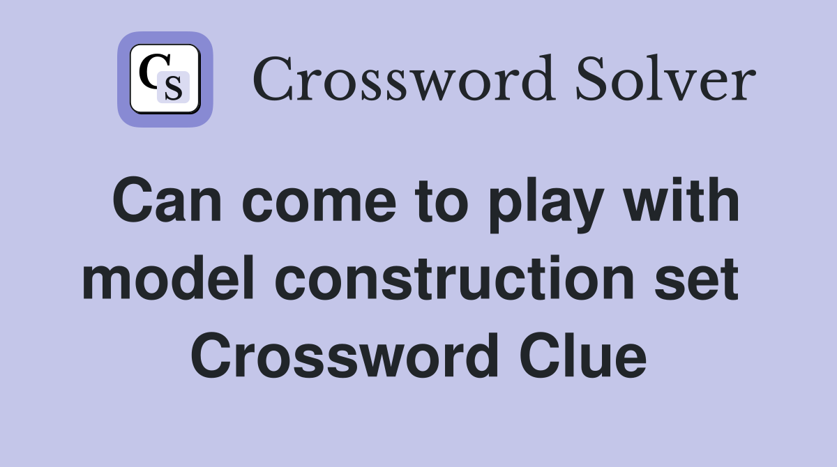 Can come to play with model construction set  Crossword Clue