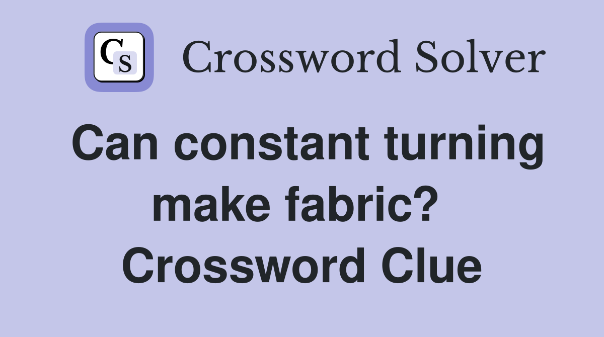 Can constant turning make fabric?  Crossword Clue