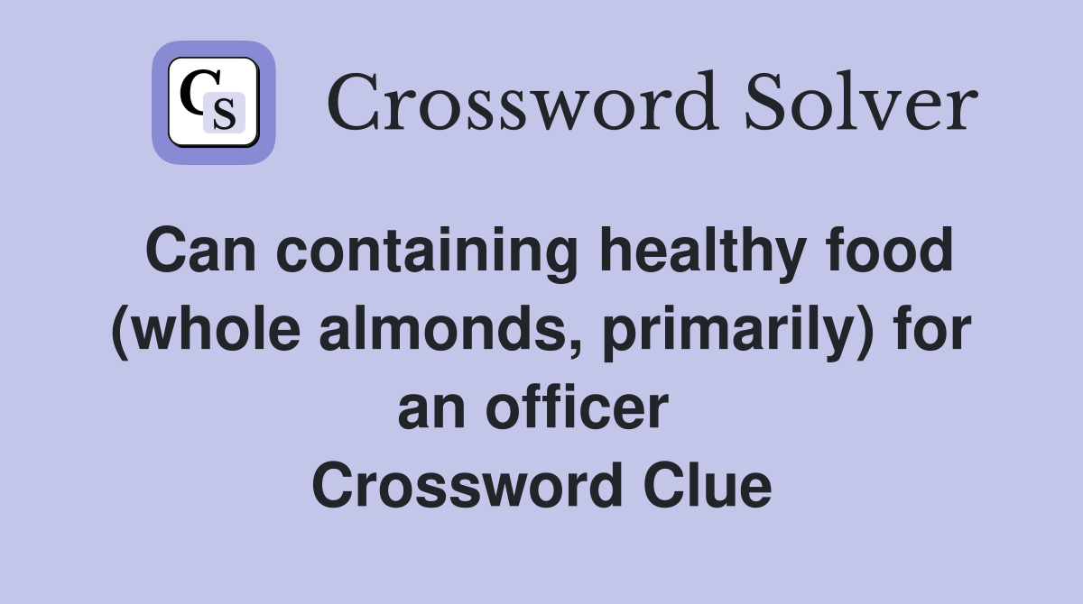 Can containing healthy food (whole almonds, primarily) for an officer  Crossword Clue