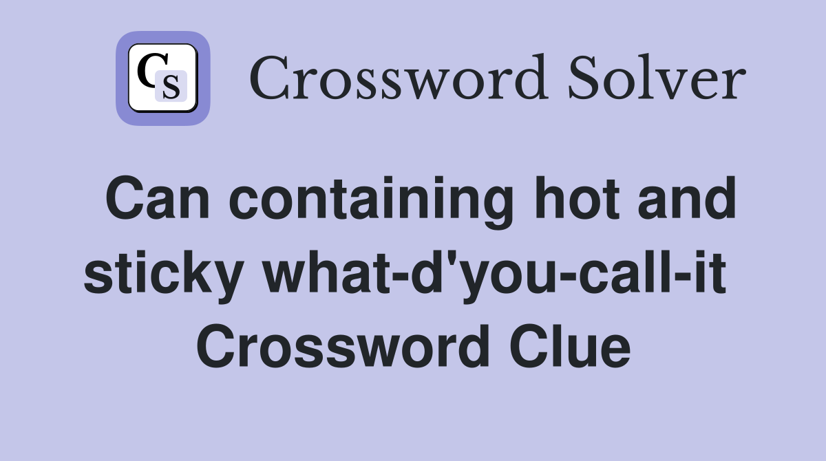 Can containing hot and sticky what-d'you-call-it  Crossword Clue