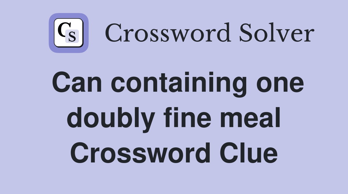 Can containing one doubly fine meal Crossword Clue