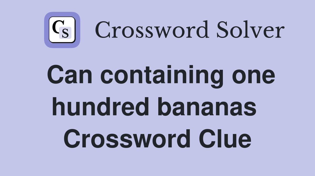 Can containing one hundred bananas  Crossword Clue