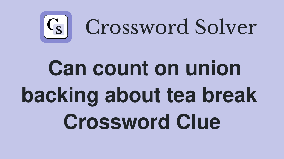 Can count on union backing about tea break  Crossword Clue