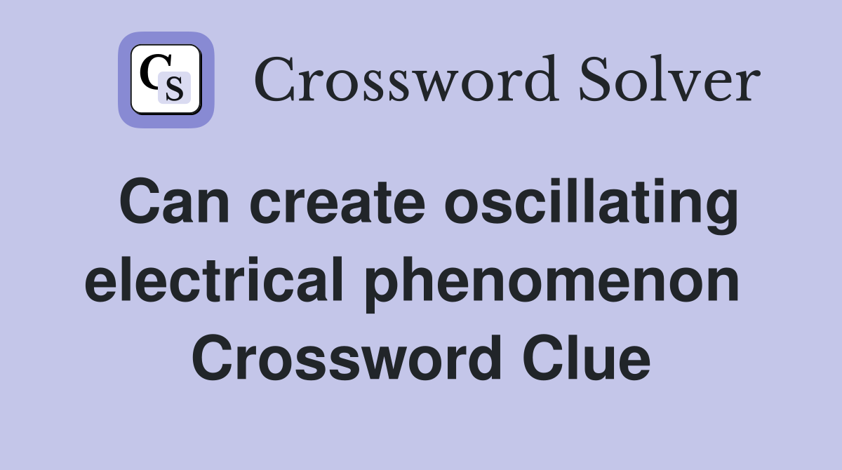 Can create oscillating electrical phenomenon  Crossword Clue