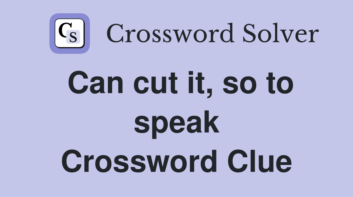 Can cut it, so to speak Crossword Clue