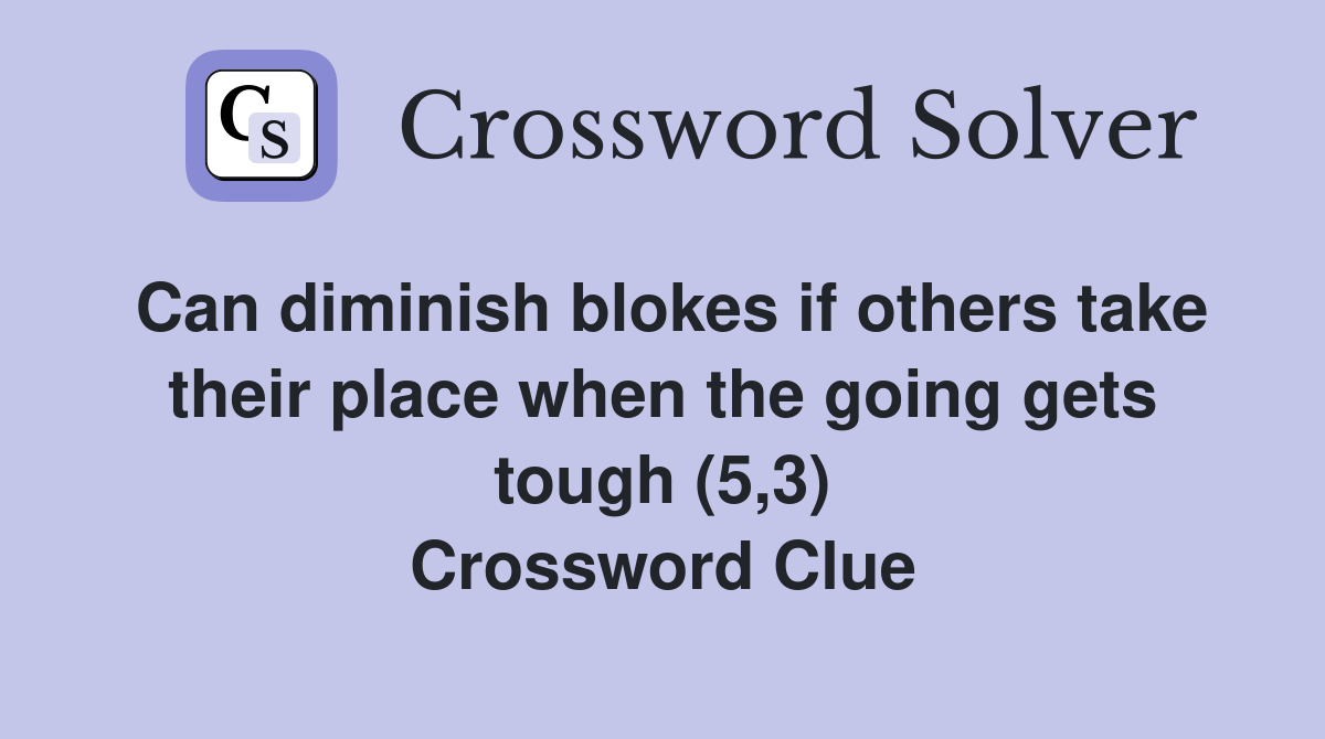 Can diminish blokes if others take their place when the going gets tough (5,3) Crossword Clue