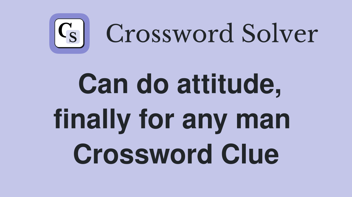 Can do attitude, finally for any man  Crossword Clue