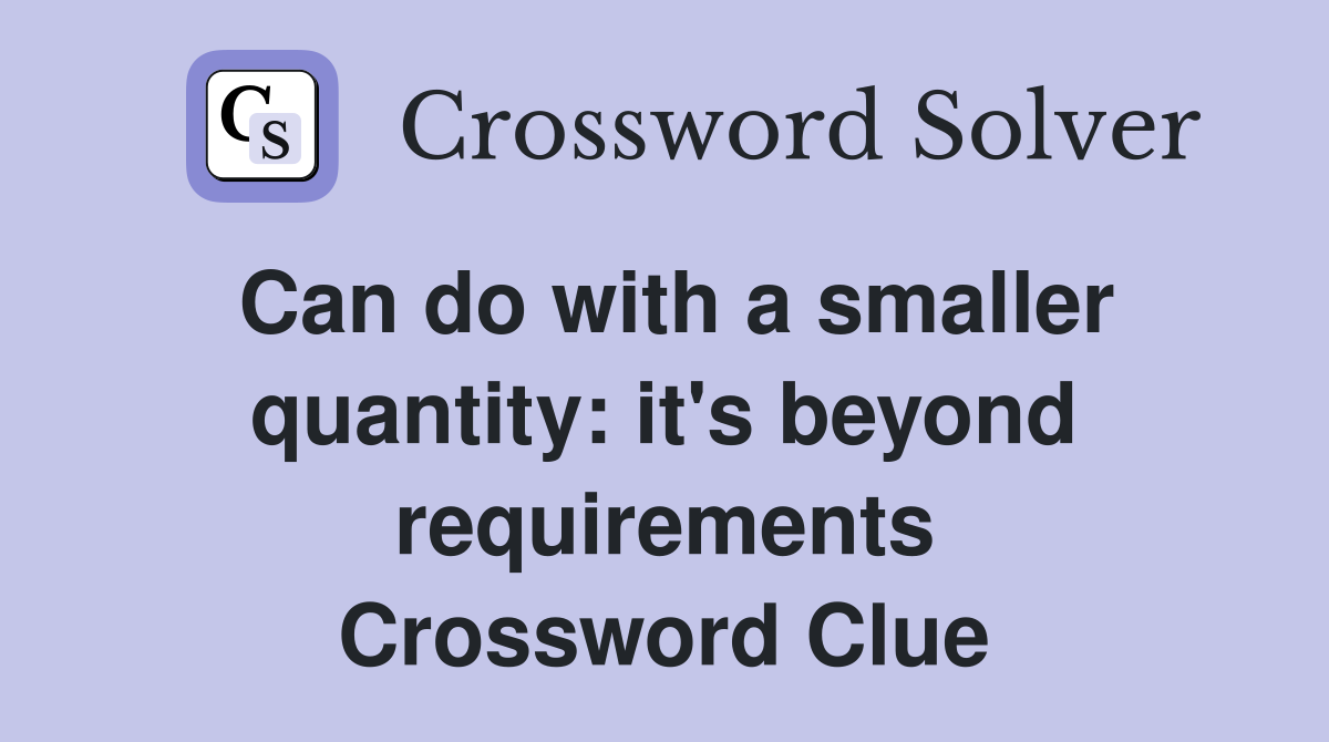 Can do with a smaller quantity: it's beyond requirements Crossword Clue