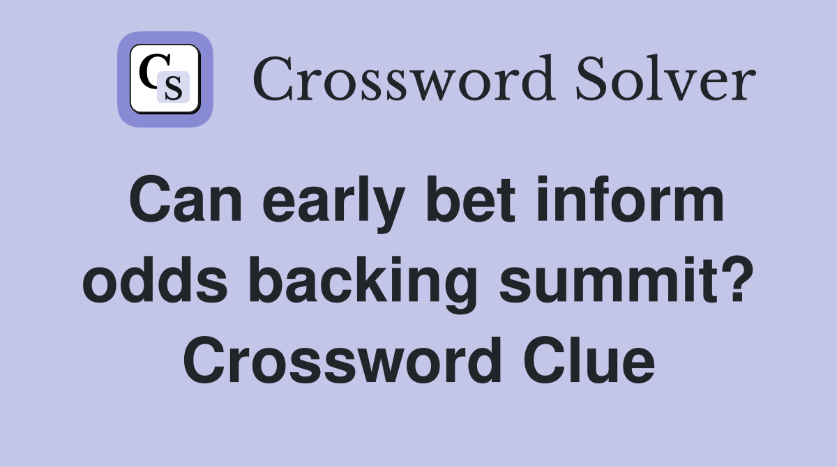 Can early bet inform odds backing summit? Crossword Clue