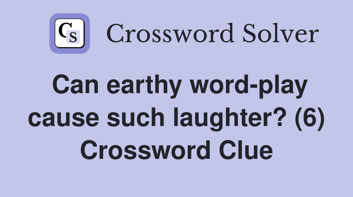 Can earthy word-play cause such laughter? (6) Crossword Clue